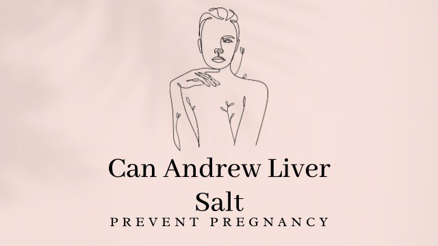 Can Andrew Liver Salt Prevent Pregnancy